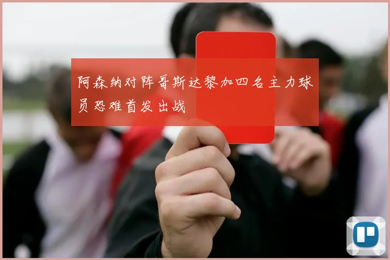 阿森纳对阵哥斯达黎加四名主力球员恐难首发出战