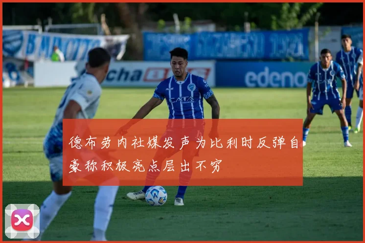 德布劳内社媒发声为比利时反弹自豪称积极亮点层出不穷