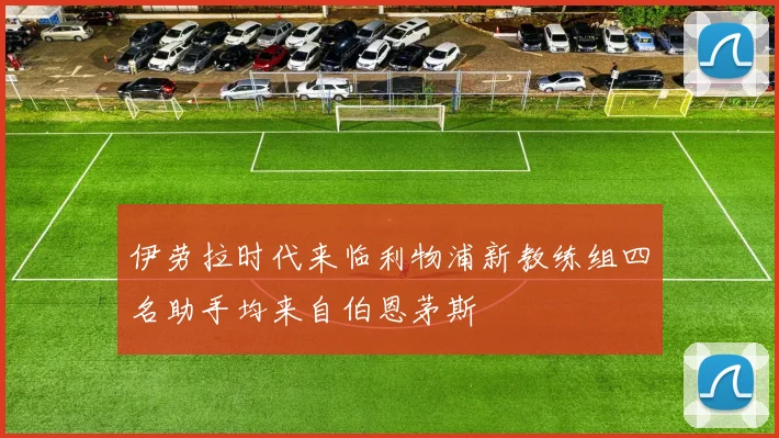 伊劳拉时代来临利物浦新教练组四名助手均来自伯恩茅斯