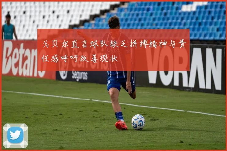 戈贝尔直言球队缺乏拼搏精神与责任感呼吁改善现状