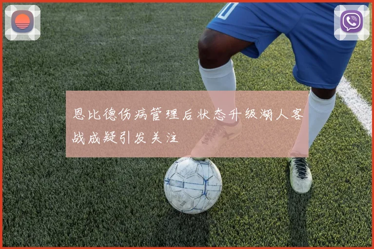 恩比德伤病管理后状态升级湖人客战成疑引发关注