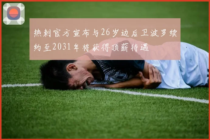 热刺官方宣布与26岁边后卫波罗续约至2031年将获得顶薪待遇