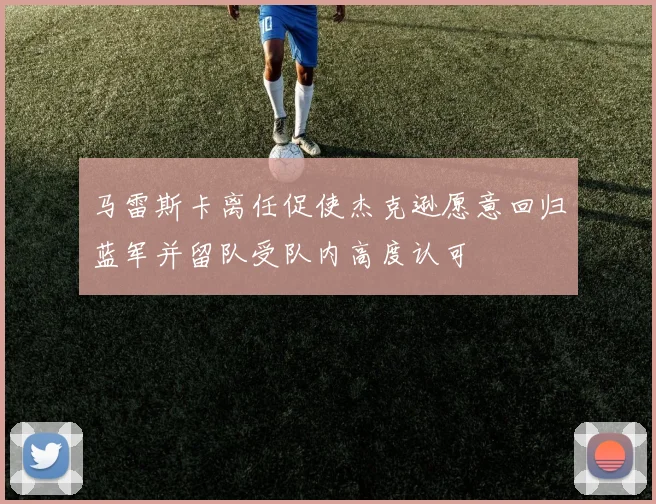 马雷斯卡离任促使杰克逊愿意回归蓝军并留队受队内高度认可