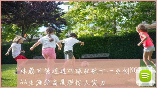 林葳开场连进四球狂砍十一分创NCAA生涯新高展现惊人实力